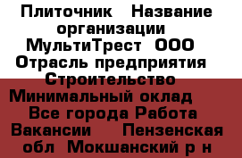 Плиточник › Название организации ­ МультиТрест, ООО › Отрасль предприятия ­ Строительство › Минимальный оклад ­ 1 - Все города Работа » Вакансии   . Пензенская обл.,Мокшанский р-н